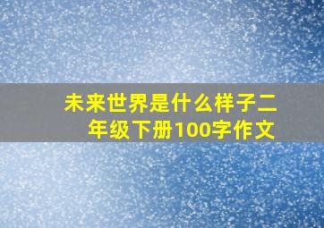 未来世界是什么样子二年级下册100字作文