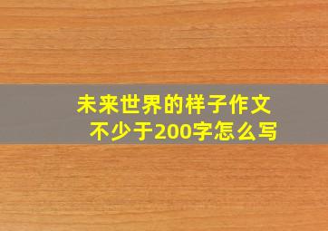 未来世界的样子作文不少于200字怎么写