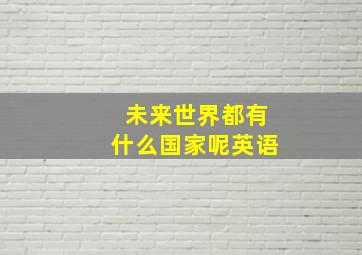 未来世界都有什么国家呢英语