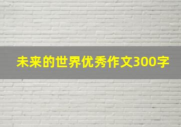 未来的世界优秀作文300字