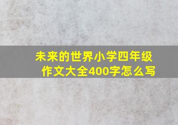 未来的世界小学四年级作文大全400字怎么写