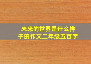 未来的世界是什么样子的作文二年级五百字