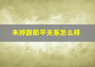 朱婷跟郎平关系怎么样