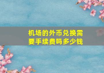 机场的外币兑换需要手续费吗多少钱