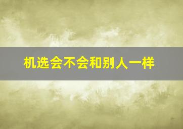 机选会不会和别人一样