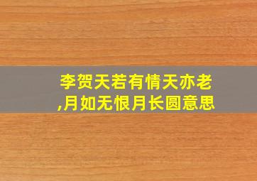 李贺天若有情天亦老,月如无恨月长圆意思