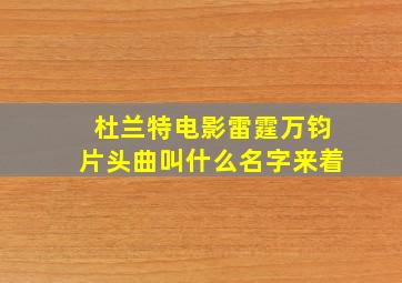 杜兰特电影雷霆万钧片头曲叫什么名字来着