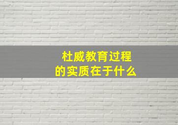 杜威教育过程的实质在于什么