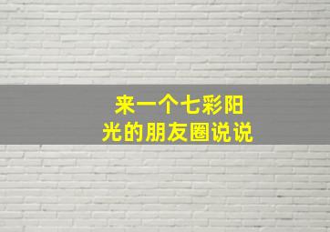 来一个七彩阳光的朋友圈说说