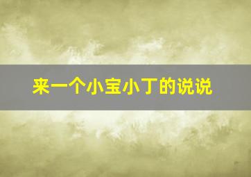 来一个小宝小丁的说说