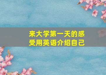 来大学第一天的感受用英语介绍自己