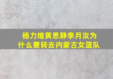 杨力维黄思静李月汝为什么要转去内蒙古女篮队