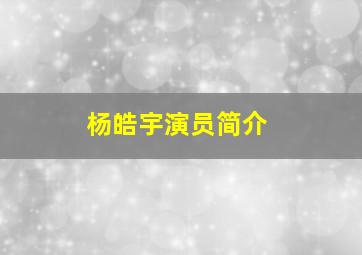 杨皓宇演员简介