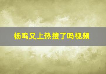 杨鸣又上热搜了吗视频