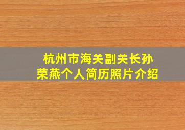 杭州市海关副关长孙荣燕个人简历照片介绍