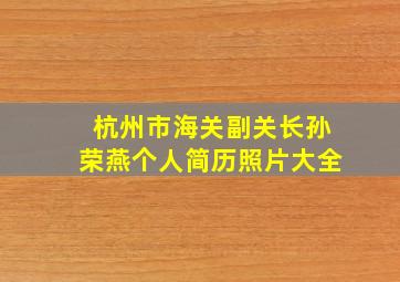 杭州市海关副关长孙荣燕个人简历照片大全