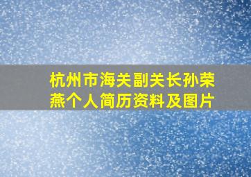 杭州市海关副关长孙荣燕个人简历资料及图片