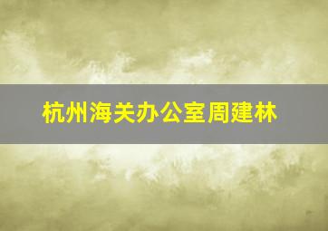 杭州海关办公室周建林