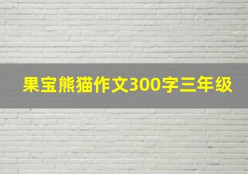 果宝熊猫作文300字三年级