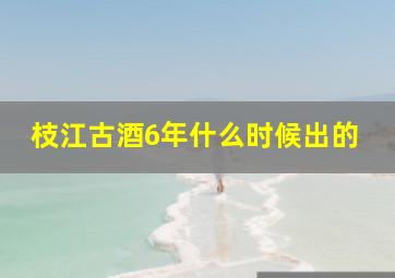 枝江古酒6年什么时候出的