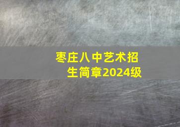 枣庄八中艺术招生简章2024级