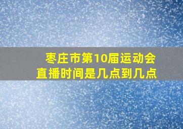 枣庄市第10届运动会直播时间是几点到几点