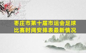 枣庄市第十届市运会足球比赛时间安排表最新情况