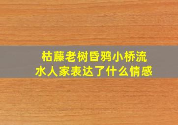 枯藤老树昏鸦小桥流水人家表达了什么情感