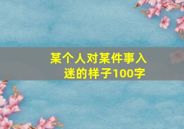 某个人对某件事入迷的样子100字