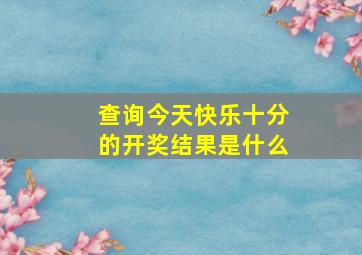 查询今天快乐十分的开奖结果是什么