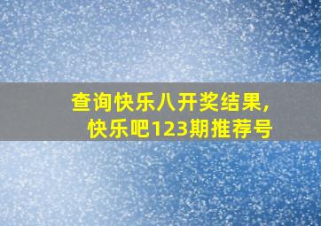 查询快乐八开奖结果,快乐吧123期推荐号