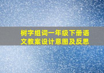 树字组词一年级下册语文教案设计意图及反思