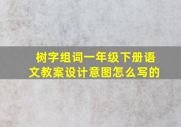 树字组词一年级下册语文教案设计意图怎么写的