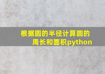 根据圆的半径计算圆的周长和面积python