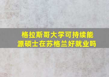 格拉斯哥大学可持续能源硕士在苏格兰好就业吗