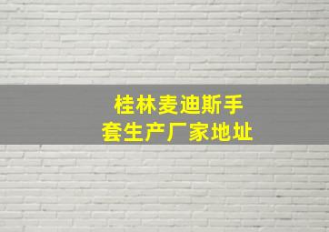 桂林麦迪斯手套生产厂家地址