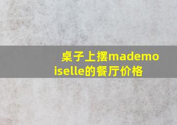 桌子上摆mademoiselle的餐厅价格