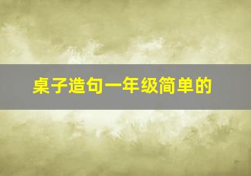 桌子造句一年级简单的