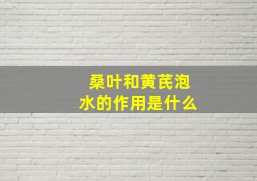 桑叶和黄芪泡水的作用是什么