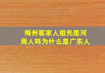 梅州客家人祖先是河南人吗为什么是广东人