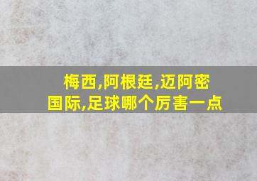 梅西,阿根廷,迈阿密国际,足球哪个厉害一点