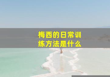 梅西的日常训练方法是什么