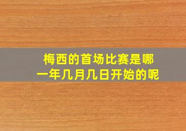 梅西的首场比赛是哪一年几月几日开始的呢