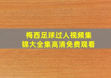 梅西足球过人视频集锦大全集高清免费观看