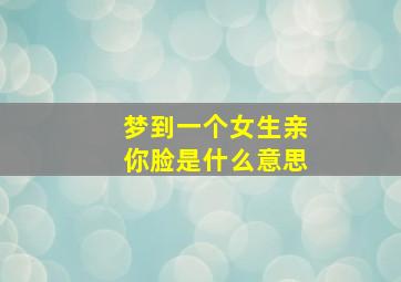 梦到一个女生亲你脸是什么意思