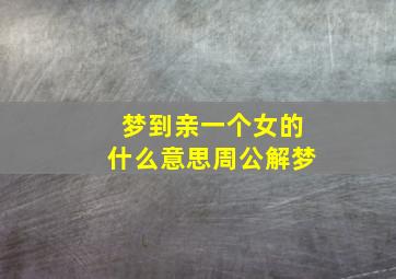 梦到亲一个女的什么意思周公解梦