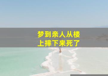 梦到亲人从楼上摔下来死了