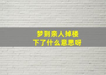 梦到亲人掉楼下了什么意思呀