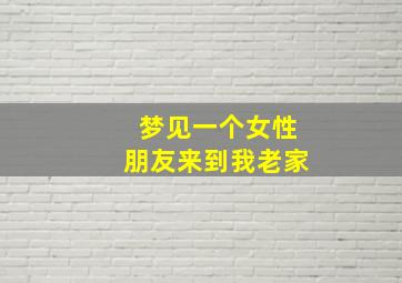 梦见一个女性朋友来到我老家