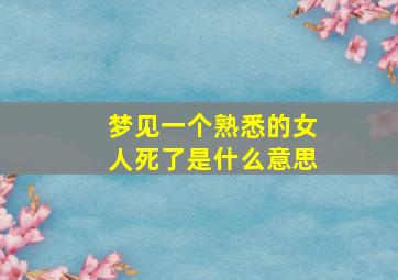 梦见一个熟悉的女人死了是什么意思